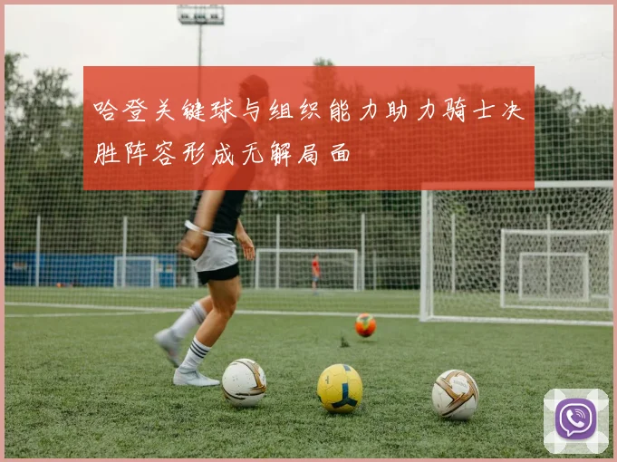 哈登关键球与组织能力助力骑士决胜阵容形成无解局面