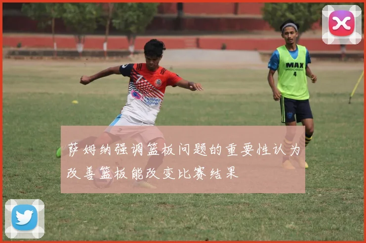 萨姆纳强调篮板问题的重要性认为改善篮板能改变比赛结果
