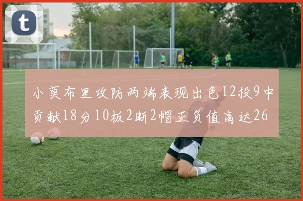 小莫布里攻防两端表现出色12投9中贡献18分10板2断2帽正负值高达26