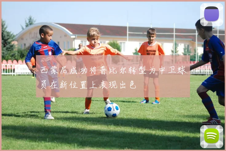 西蒙尼成功将普比尔转型为中卫球员在新位置上表现出色