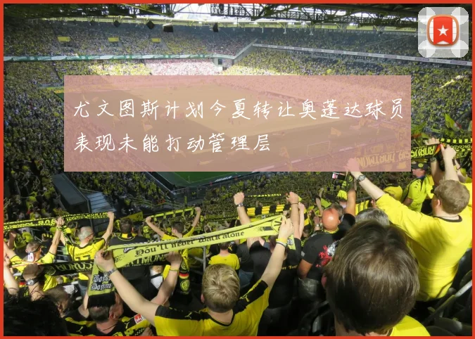 尤文图斯计划今夏转让奥蓬达球员表现未能打动管理层