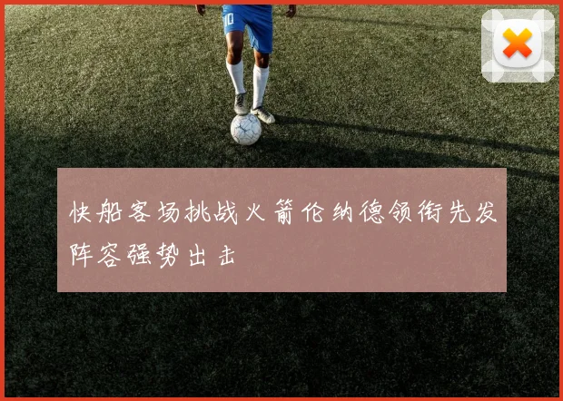 快船客场挑战火箭伦纳德领衔先发阵容强势出击