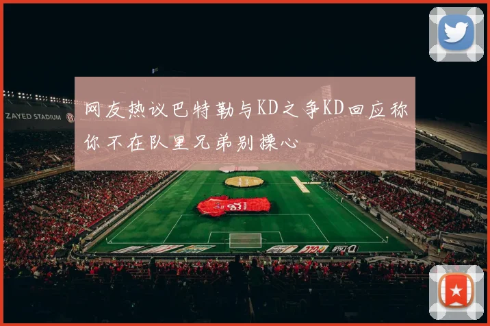 网友热议巴特勒与KD之争KD回应称你不在队里兄弟别操心