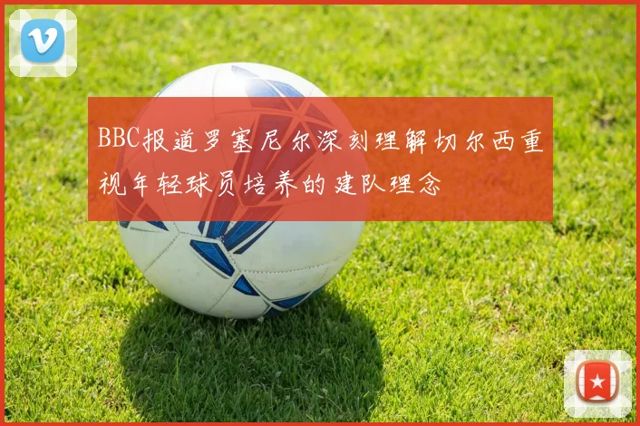 BBC报道罗塞尼尔深刻理解切尔西重视年轻球员培养的建队理念