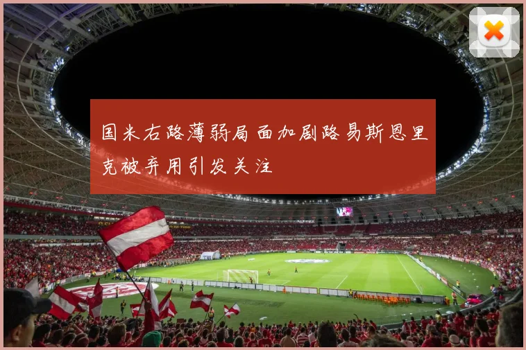 国米右路薄弱局面加剧路易斯恩里克被弃用引发关注