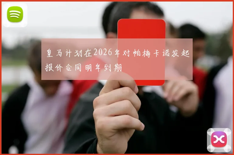 皇马计划在2026年对帕梅卡诺发起报价合同明年到期