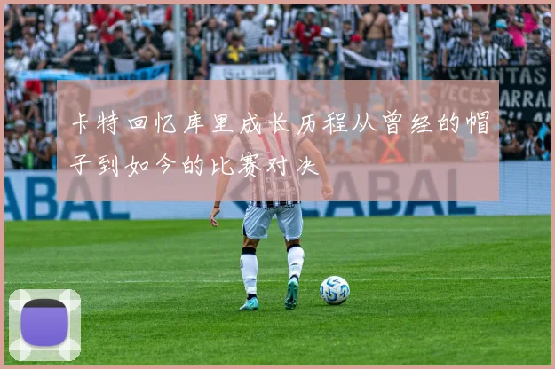 卡特回忆库里成长历程从曾经的帽子到如今的比赛对决