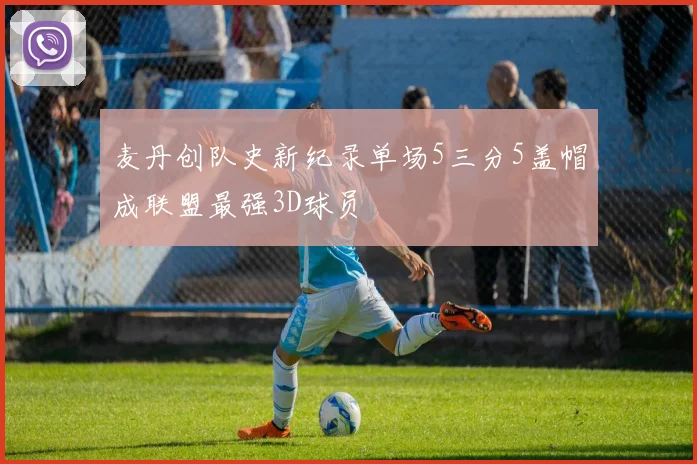 麦丹创队史新纪录单场5三分5盖帽成联盟最强3D球员