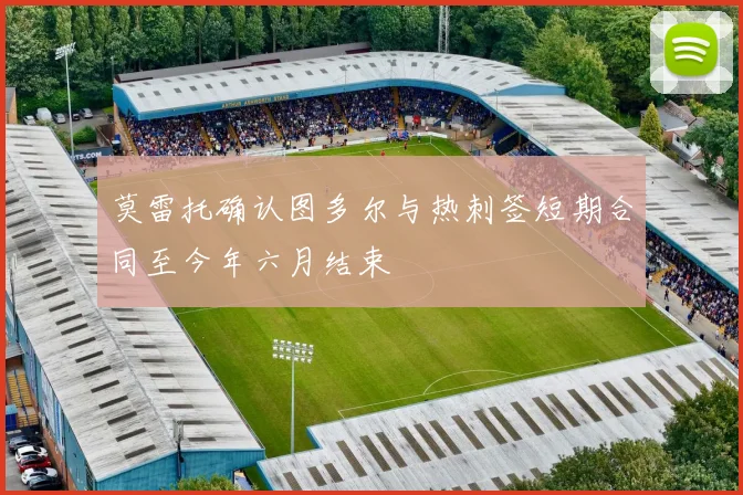 莫雷托确认图多尔与热刺签短期合同至今年六月结束
