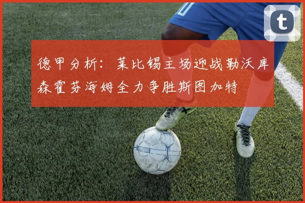 德甲分析：莱比锡主场迎战勒沃库森霍芬海姆全力争胜斯图加特