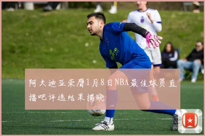 阿夫迪亚荣膺1月8日NBA最佳球员直播吧评选结果揭晓