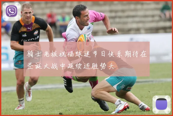 骑士老板祝福球迷节日快乐期待在圣诞大战中延续连胜势头