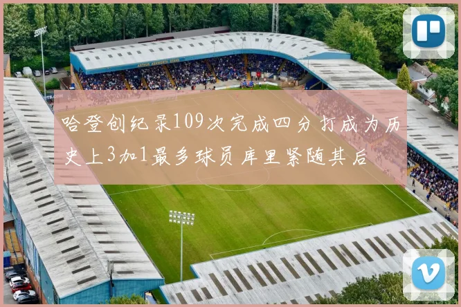哈登创纪录109次完成四分打成为历史上3加1最多球员库里紧随其后