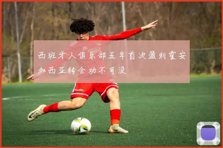 西班牙人俱乐部五年首次盈利霍安加西亚转会功不可没