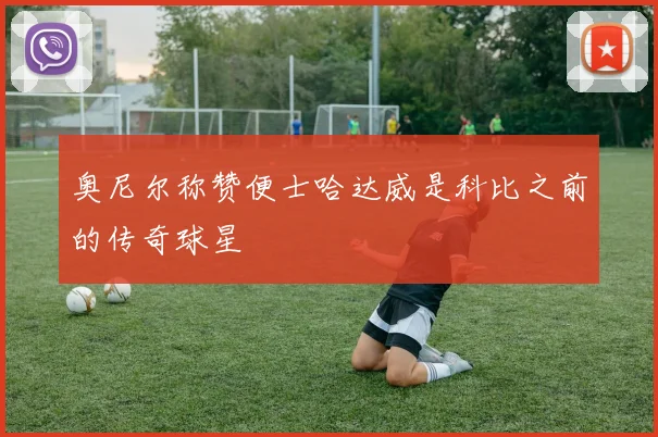 奥尼尔称赞便士哈达威是科比之前的传奇球星