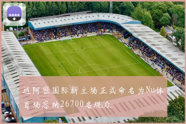 迈阿密国际新主场正式命名为Nu体育场容纳26700名观众