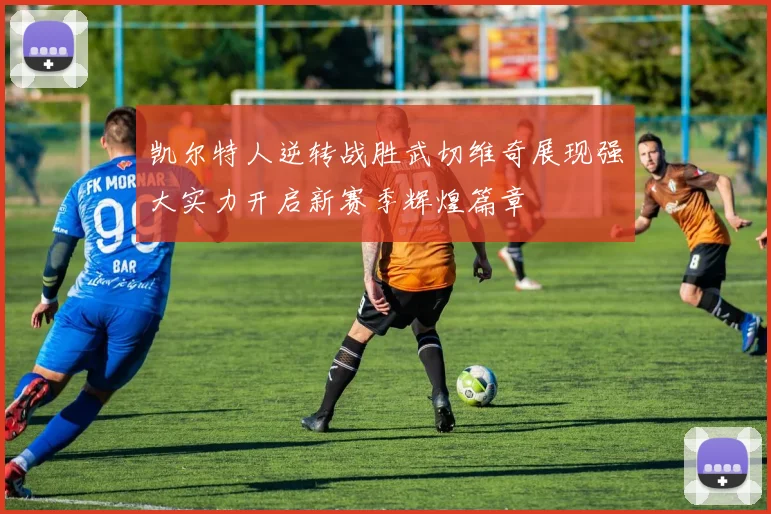 凯尔特人逆转战胜武切维奇展现强大实力开启新赛季辉煌篇章