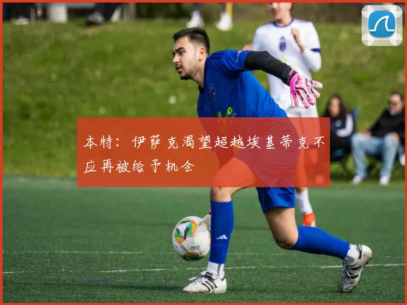 本特：伊萨克渴望超越埃基蒂克不应再被给予机会